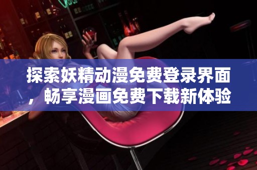 探索妖精动漫免费登录界面，畅享漫画免费下载新体验