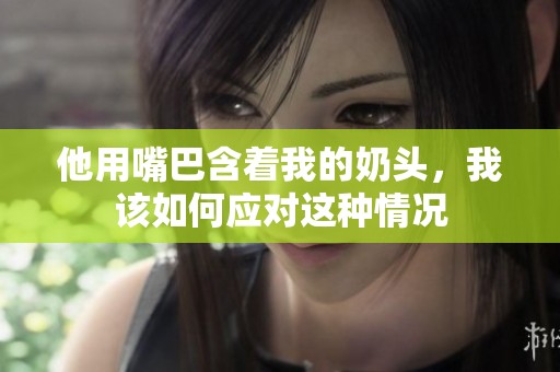 他用嘴巴含着我的奶头，我该如何应对这种情况