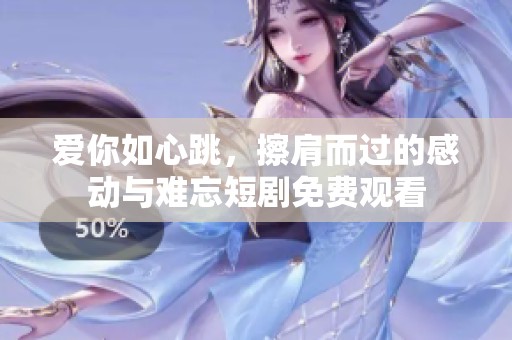 爱你如心跳，擦肩而过的感动与难忘短剧免费观看