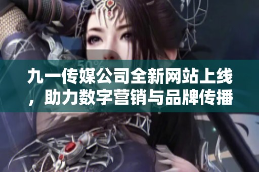 九一传媒公司全新网站上线，助力数字营销与品牌传播
