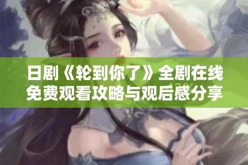 日剧《轮到你了》全剧在线免费观看攻略与观后感分享