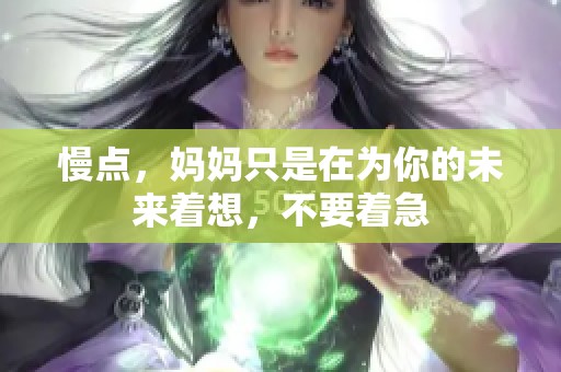 慢点，妈妈只是在为你的未来着想，不要着急