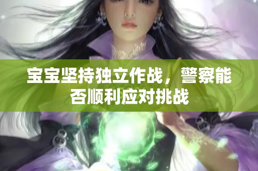 宝宝坚持独立作战，警察能否顺利应对挑战