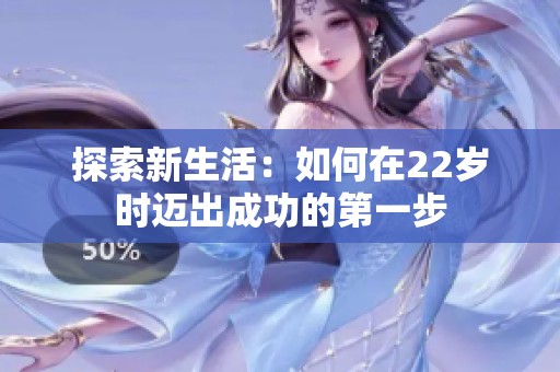 探索新生活：如何在22岁时迈出成功的第一步