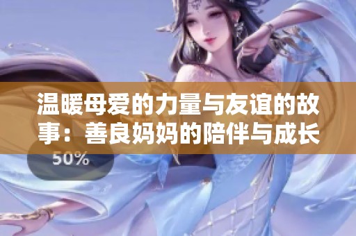 温暖母爱的力量与友谊的故事：善良妈妈的陪伴与成长