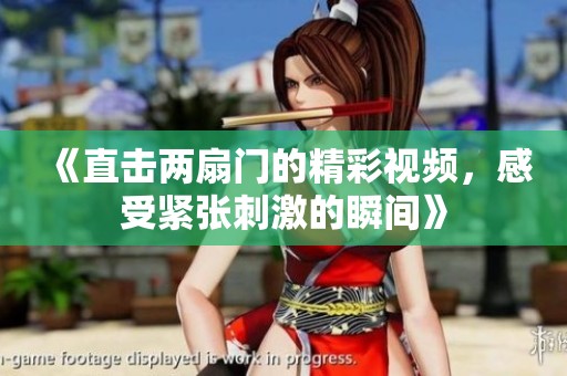 《直击两扇门的精彩视频，感受紧张刺激的瞬间》