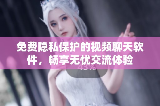 免费隐私保护的视频聊天软件，畅享无忧交流体验