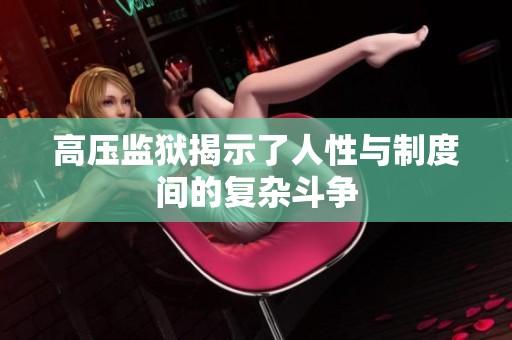 高压监狱揭示了人性与制度间的复杂斗争