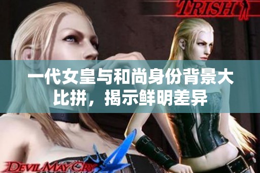一代女皇与和尚身份背景大比拼，揭示鲜明差异