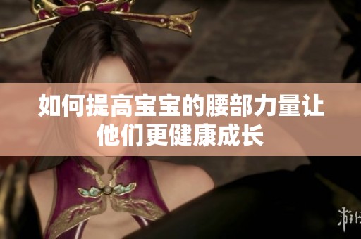 如何提高宝宝的腰部力量让他们更健康成长