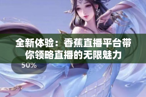 全新体验：香蕉直播平台带你领略直播的无限魅力