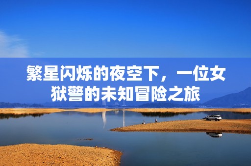 繁星闪烁的夜空下，一位女狱警的未知冒险之旅