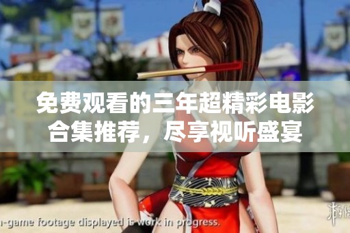 免费观看的三年超精彩电影合集推荐，尽享视听盛宴