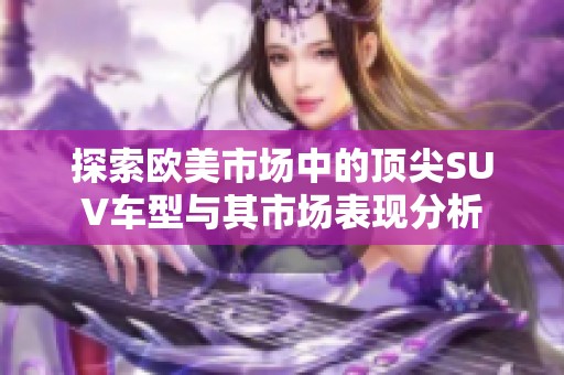 探索欧美市场中的顶尖SUV车型与其市场表现分析