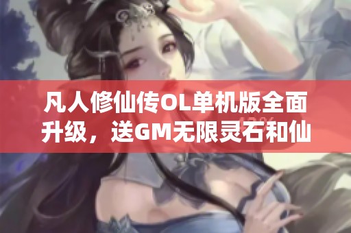 凡人修仙传OL单机版全面升级，送GM无限灵石和仙石无需虚拟机