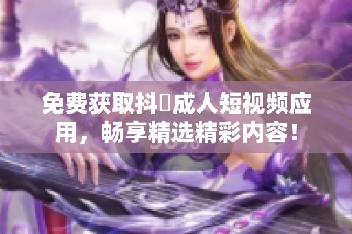 免费获取抖抈成人短视频应用，畅享精选精彩内容！