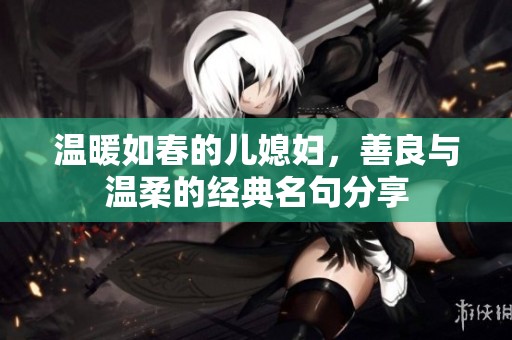 温暖如春的儿媳妇，善良与温柔的经典名句分享