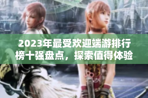 2023年最受欢迎端游排行榜十强盘点，探索值得体验的顶级网络游戏