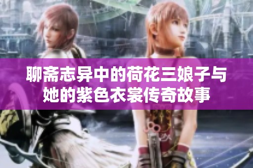 聊斋志异中的荷花三娘子与她的紫色衣裳传奇故事