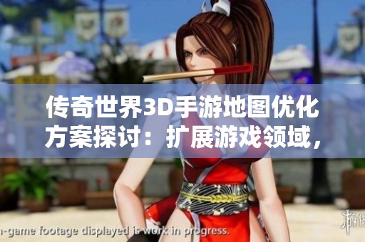 传奇世界3D手游地图优化方案探讨：扩展游戏领域，迎合老玩家的期待与需求