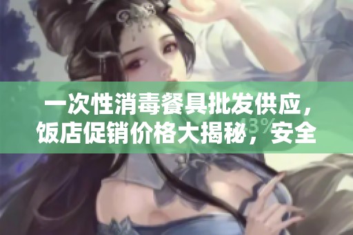 一次性消毒餐具批发供应，饭店促销价格大揭秘，安全卫生让您放心开奖直播