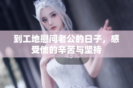 到工地慰问老公的日子，感受他的辛苦与坚持