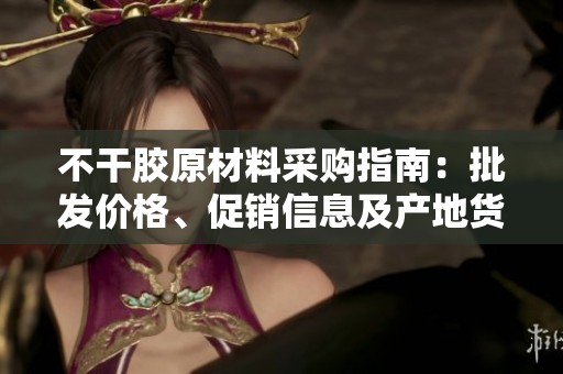 不干胶原材料采购指南：批发价格、促销信息及产地货源大揭秘