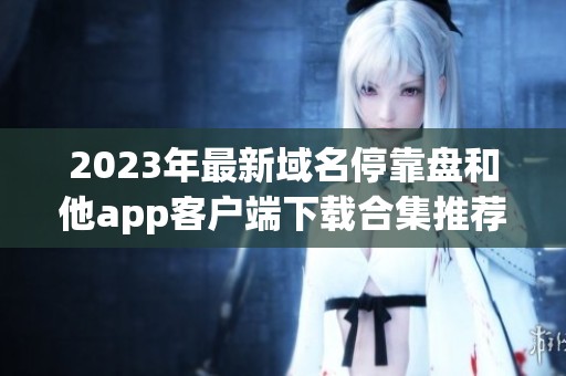 2023年最新域名停靠盘和他app客户端下载合集推荐