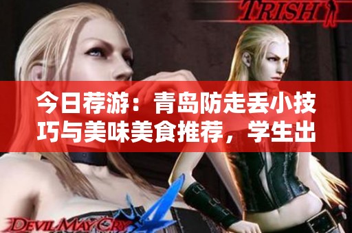 今日荐游：青岛防走丢小技巧与美味美食推荐，学生出行必备指南