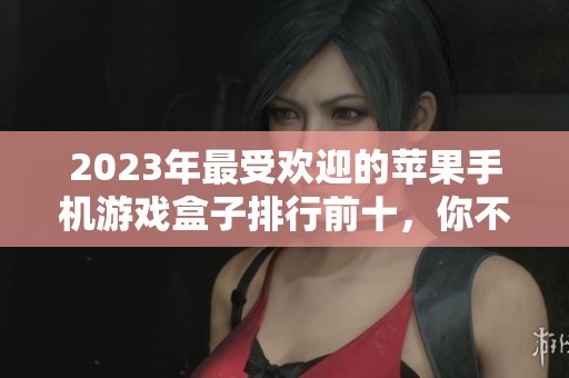 2023年最受欢迎的苹果手机游戏盒子排行前十，你不能错过的好用游戏助手推荐