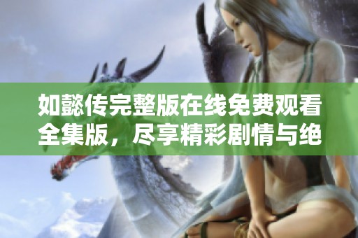 如懿传完整版在线免费观看全集版，尽享精彩剧情与绝美画面