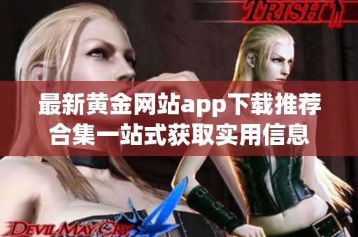 最新黄金网站app下载推荐合集一站式获取实用信息
