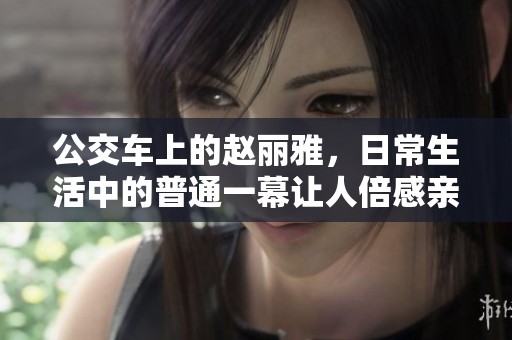 公交车上的赵丽雅，日常生活中的普通一幕让人倍感亲切