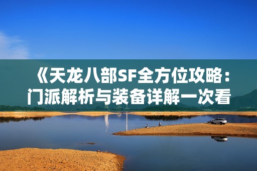《天龙八部SF全方位攻略：门派解析与装备详解一次看个够》