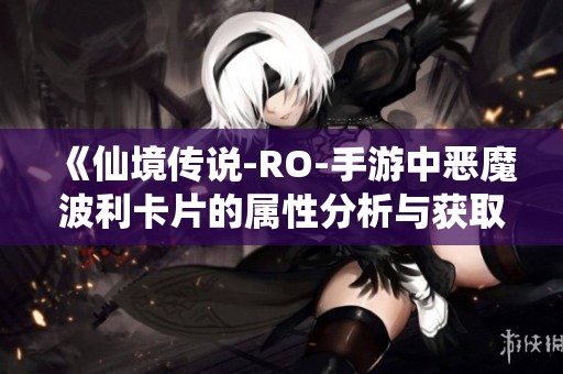 《仙境传说-RO-手游中恶魔波利卡片的属性分析与获取攻略详解》