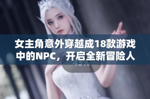 女主角意外穿越成18款游戏中的NPC，开启全新冒险人生