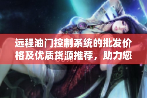 远程油门控制系统的批发价格及优质货源推荐，助力您的车辆智能化改造