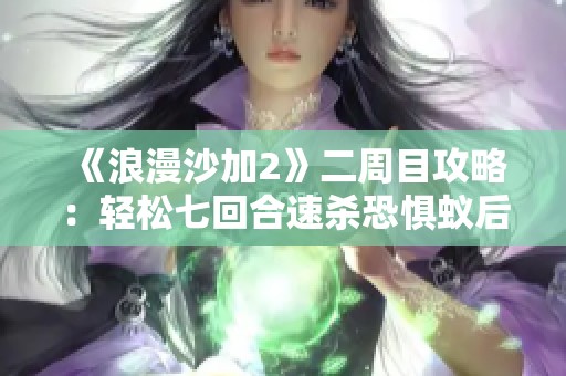 《浪漫沙加2》二周目攻略：轻松七回合速杀恐惧蚁后的技巧分享与玩法解析