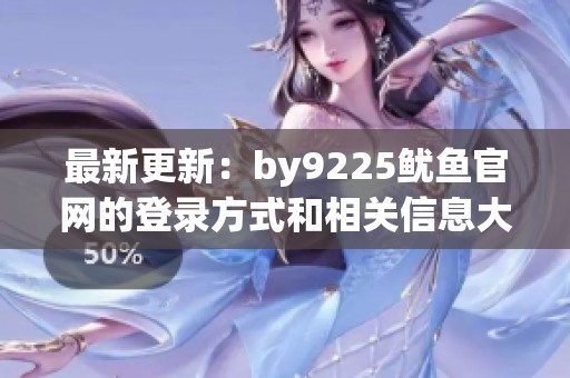 最新更新：by9225鱿鱼官网的登录方式和相关信息大揭秘