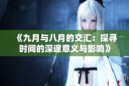 《九月与八月的交汇：探寻时间的深邃意义与影响》