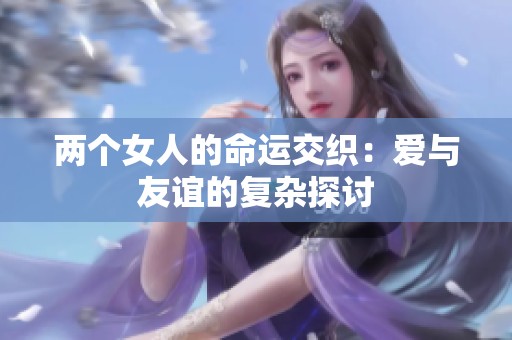 两个女人的命运交织：爱与友谊的复杂探讨