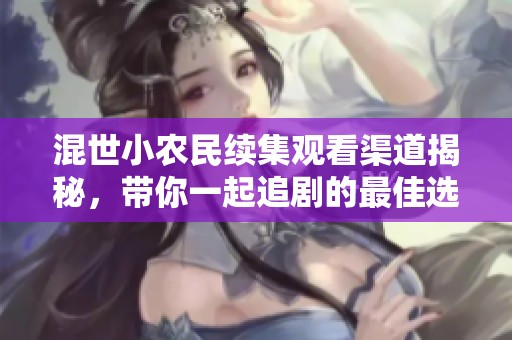 混世小农民续集观看渠道揭秘，带你一起追剧的最佳选择在哪里