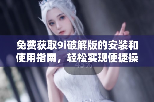 免费获取9i破解版的安装和使用指南，轻松实现便捷操作