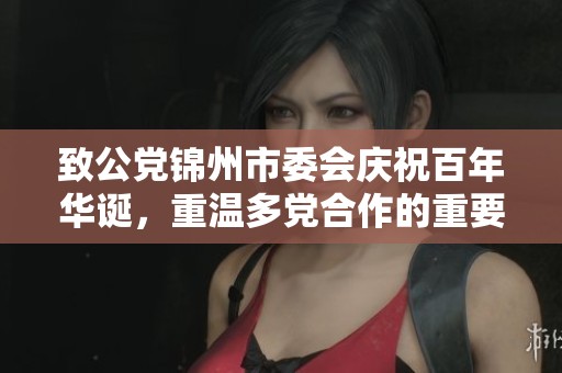致公党锦州市委会庆祝百年华诞，重温多党合作的重要意义与历史使命