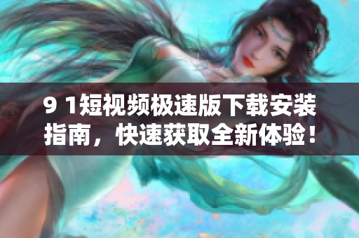 9 1短视频极速版下载安装指南，快速获取全新体验！