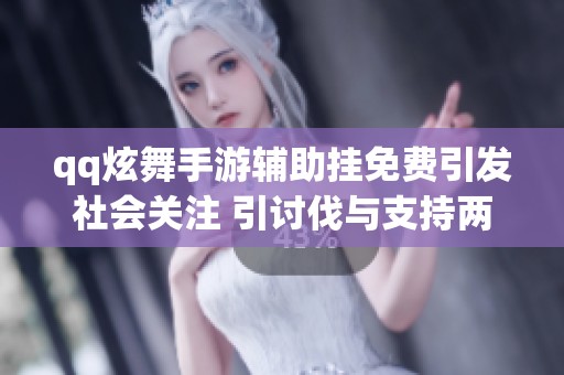 qq炫舞手游辅助挂免费引发社会关注 引讨伐与支持两派争论不断