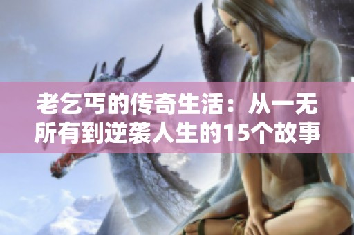 老乞丐的传奇生活：从一无所有到逆袭人生的15个故事