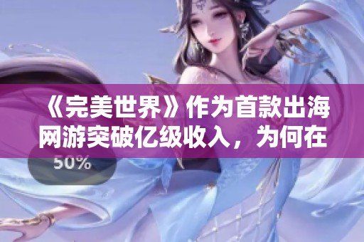 《完美世界》作为首款出海网游突破亿级收入，为何在海外市场迅速失去吸引力解析