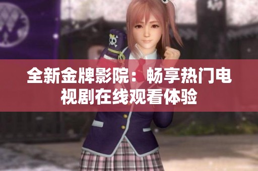 全新金牌影院：畅享热门电视剧在线观看体验