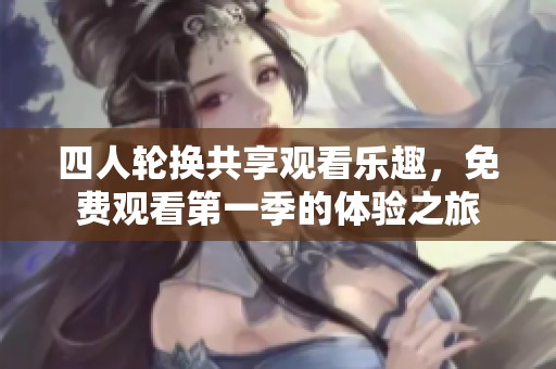 四人轮换共享观看乐趣，免费观看第一季的体验之旅